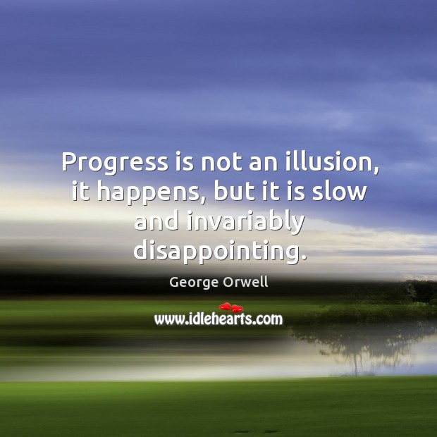 Progress is not an illusion, it happens, but it is slow and invariably disappointing. George Orwell Picture Quote
