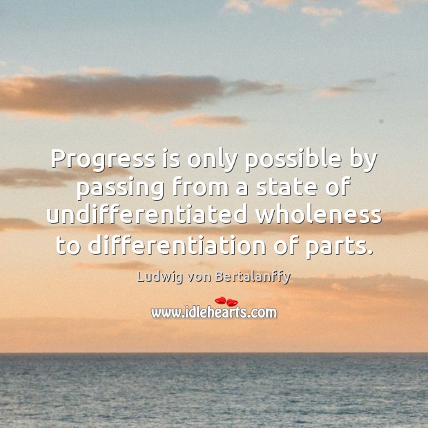 Progress is only possible by passing from a state of undifferentiated wholeness Ludwig von Bertalanffy Picture Quote