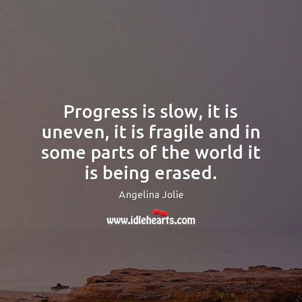 Progress is slow, it is uneven, it is fragile and in some Angelina Jolie Picture Quote