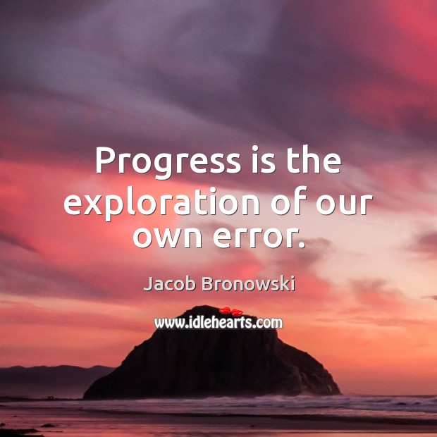 Progress is the exploration of our own error. Jacob Bronowski Picture Quote
