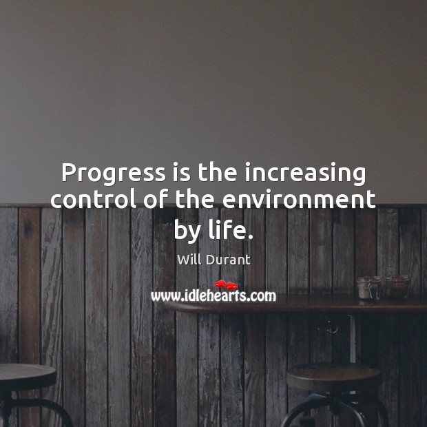 Progress is the increasing control of the environment by life. Will Durant Picture Quote