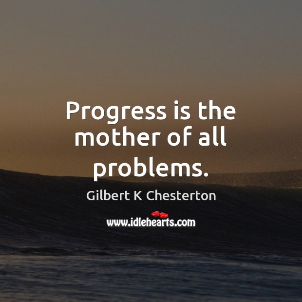 Progress is the mother of all problems. Gilbert K Chesterton Picture Quote