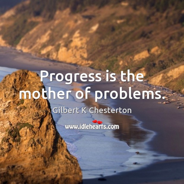 Progress is the mother of problems. Gilbert K Chesterton Picture Quote