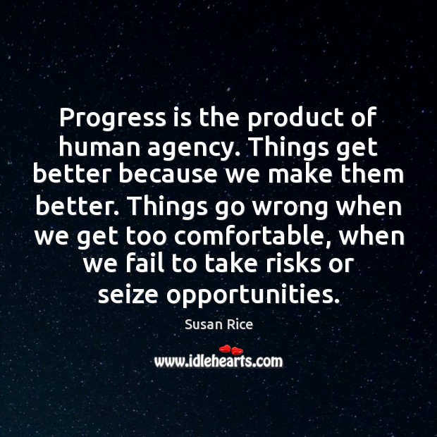 Progress is the product of human agency. Things get better because we Susan Rice Picture Quote