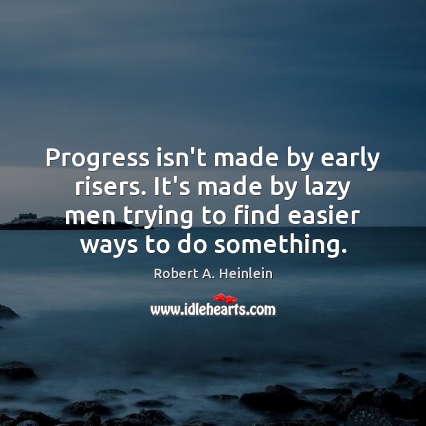 Progress isn’t made by early risers. It’s made by lazy men trying Robert A. Heinlein Picture Quote