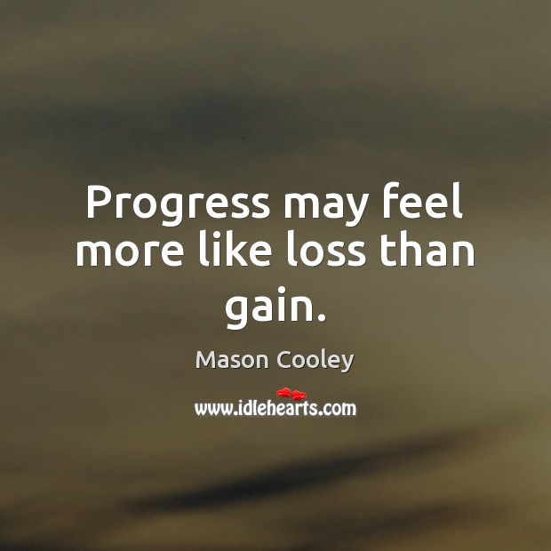Progress may feel more like loss than gain. Mason Cooley Picture Quote
