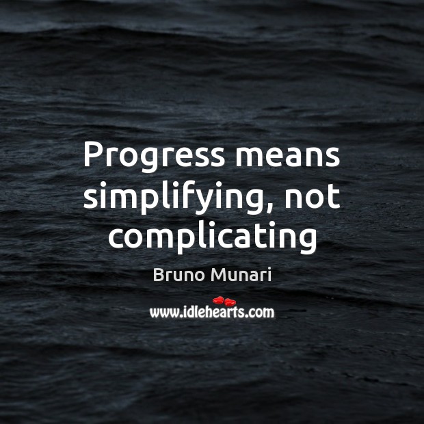 Progress means simplifying, not complicating 