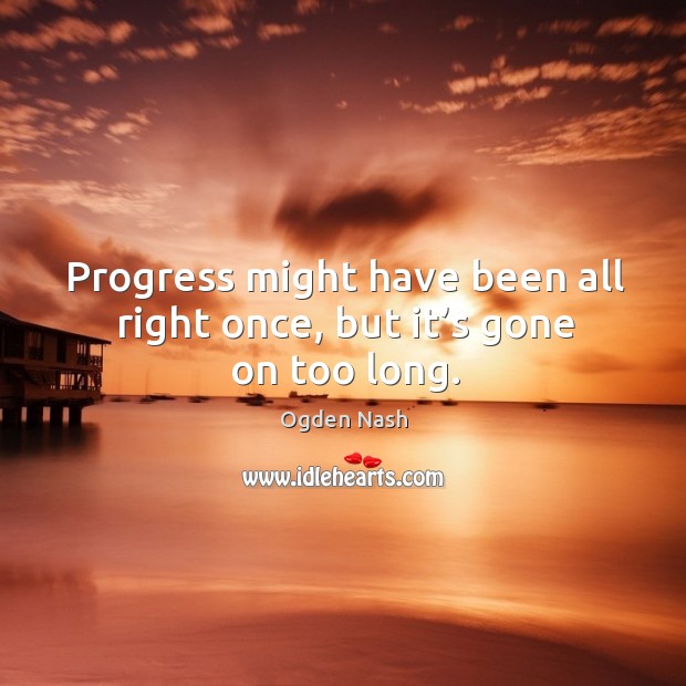 Progress might have been all right once, but it’s gone on too long. Progress Quotes Image