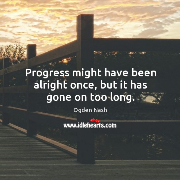 Progress might have been alright once, but it has gone on too long. Progress Quotes Image