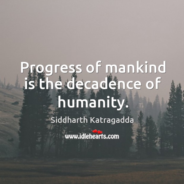 Progress of mankind is the decadence of humanity. Siddharth Katragadda Picture Quote
