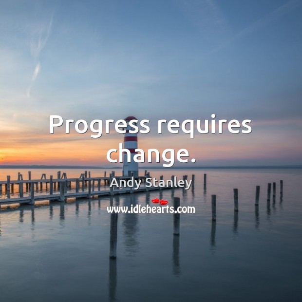 Progress requires change. Andy Stanley Picture Quote