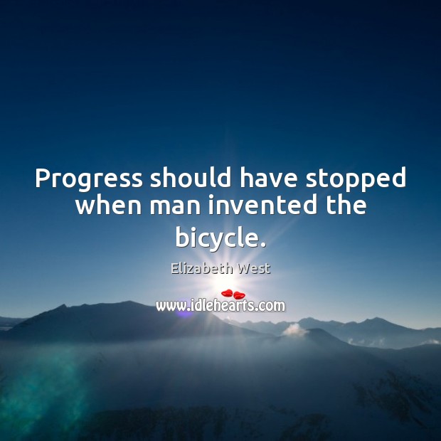 Progress should have stopped when man invented the bicycle. Elizabeth West Picture Quote
