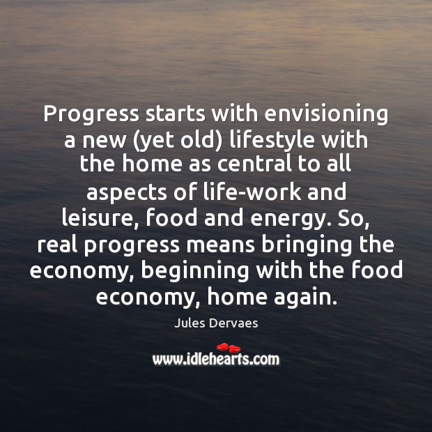 Progress starts with envisioning a new (yet old) lifestyle with the home Jules Dervaes Picture Quote