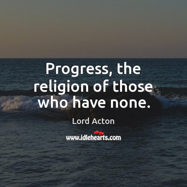 Progress, the religion of those who have none. Image