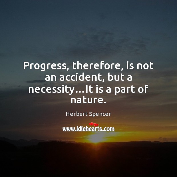 Progress, therefore, is not an accident, but a necessity…It is a part of nature. Herbert Spencer Picture Quote
