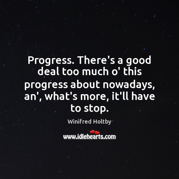 Progress. There’s a good deal too much o’ this progress about nowadays, Winifred Holtby Picture Quote