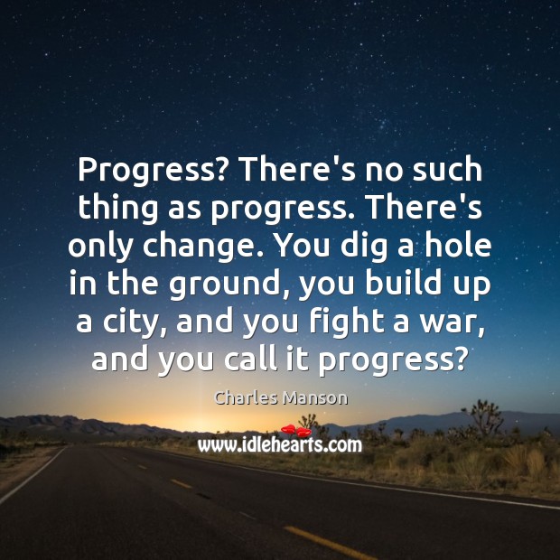 Progress? There’s no such thing as progress. There’s only change. You dig Charles Manson Picture Quote