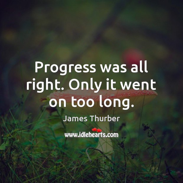 Progress was all right. Only it went on too long. James Thurber Picture Quote