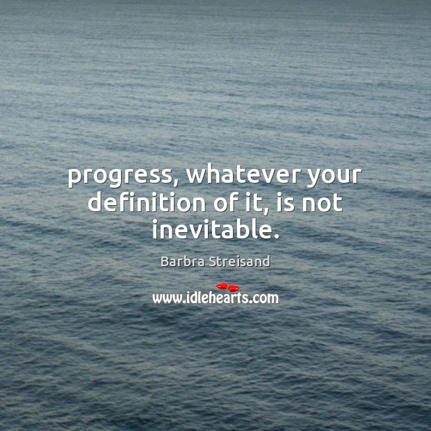 Progress, whatever your definition of it, is not inevitable. Barbra Streisand Picture Quote