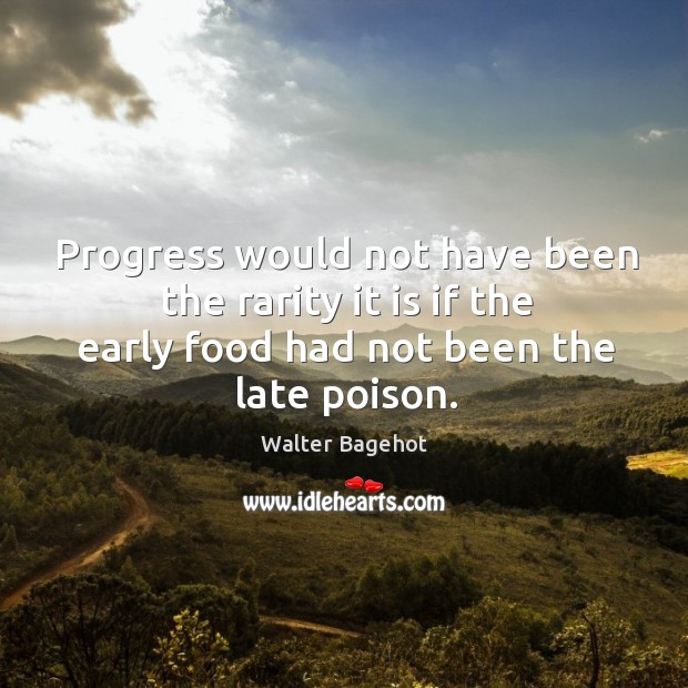 Progress would not have been the rarity it is if the early food had not been the late poison. Walter Bagehot Picture Quote