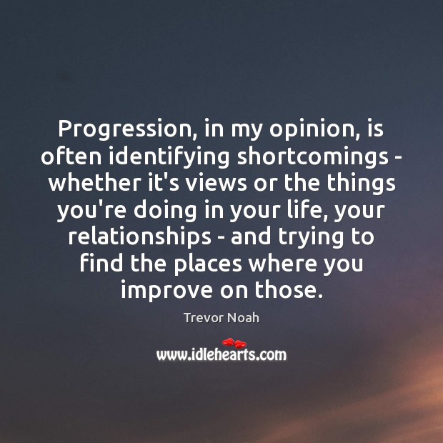 Progression, in my opinion, is often identifying shortcomings – whether it’s views Trevor Noah Picture Quote