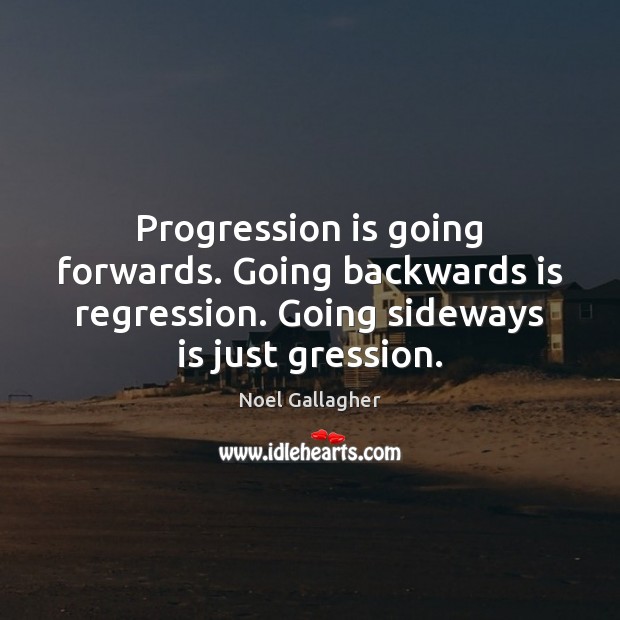 Progression is going forwards. Going backwards is regression. Going sideways is just Image