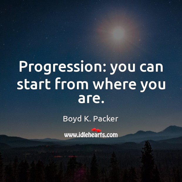 Progression: you can start from where you are. Boyd K. Packer Picture Quote