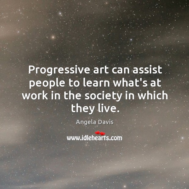 Progressive art can assist people to learn what’s at work in the Angela Davis Picture Quote