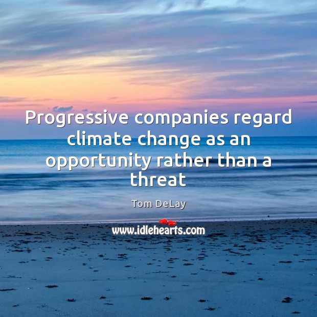 Progressive companies regard climate change as an opportunity rather than a threat Tom DeLay Picture Quote