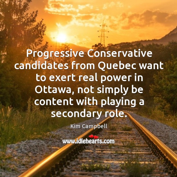 Progressive Conservative candidates from Quebec want to exert real power in Ottawa, Kim Campbell Picture Quote