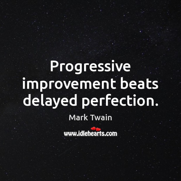Progressive improvement beats delayed perfection. Image