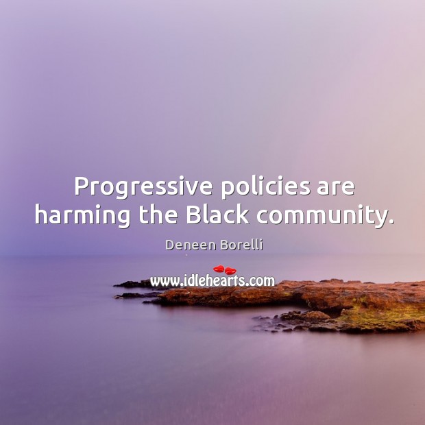 Progressive policies are harming the Black community. Deneen Borelli Picture Quote