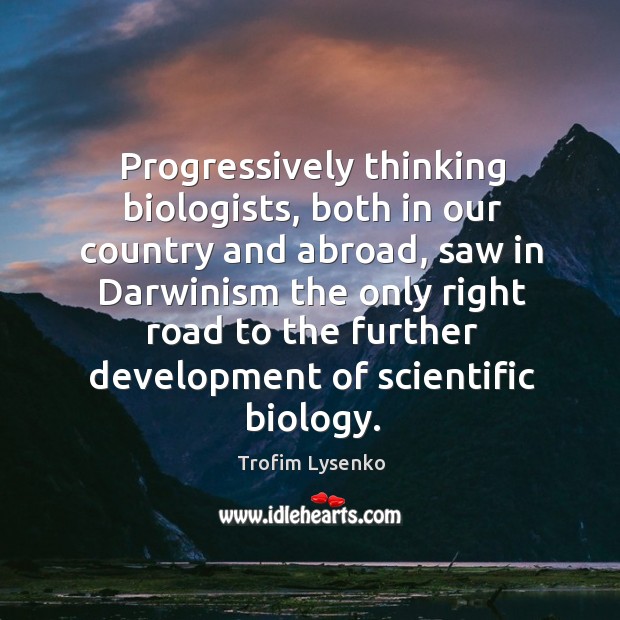 Progressively thinking biologists, both in our country and abroad, saw in darwinism the Trofim Lysenko Picture Quote