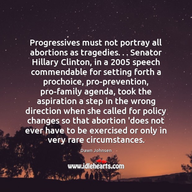 Progressives must not portray all abortions as tragedies. . . Senator Hillary Clinton, in Dawn Johnsen Picture Quote