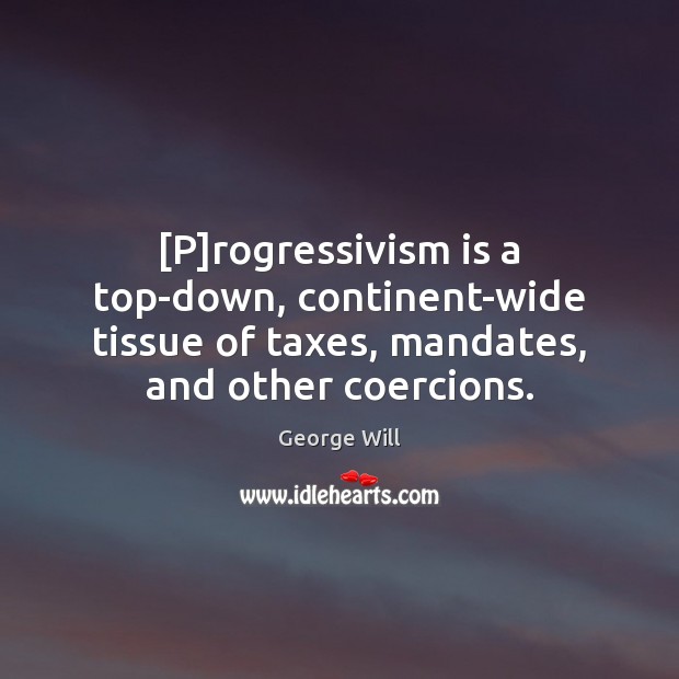 [P]rogressivism is a top-down, continent-wide tissue of taxes, mandates, and other Image