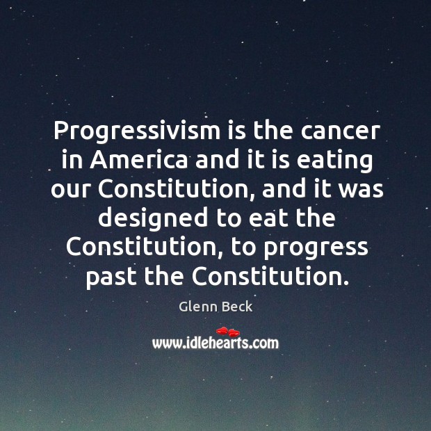 Progressivism is the cancer in america and it is eating our constitution Glenn Beck Picture Quote