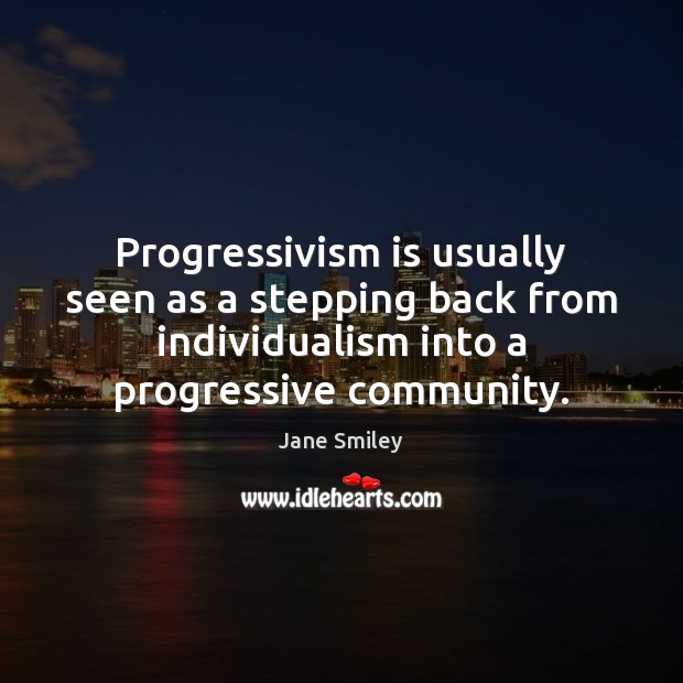 Progressivism is usually seen as a stepping back from individualism into a Jane Smiley Picture Quote