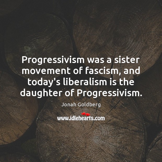 Progressivism was a sister movement of fascism, and today’s liberalism is the Jonah Goldberg Picture Quote