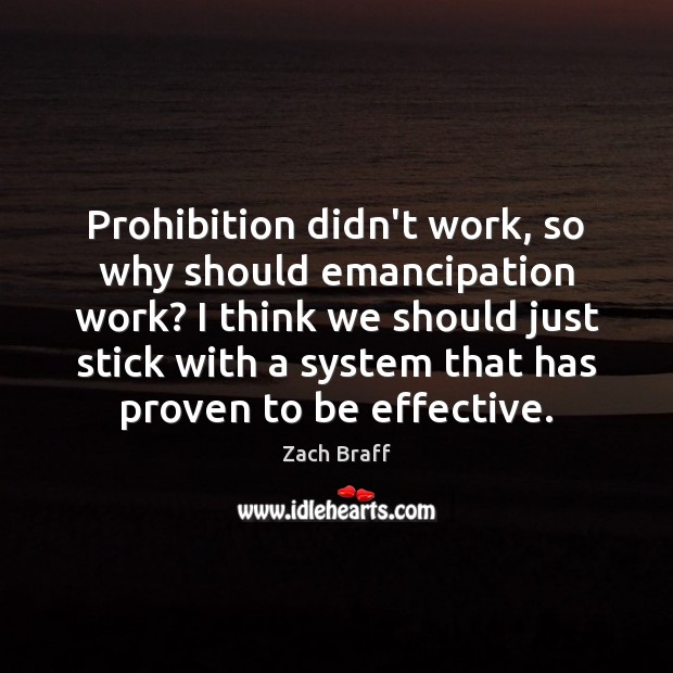 Prohibition didn’t work, so why should emancipation work? I think we should Zach Braff Picture Quote