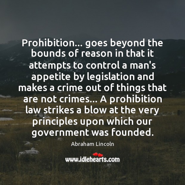 Prohibition… goes beyond the bounds of reason in that it attempts to Abraham Lincoln Picture Quote