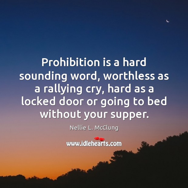 Prohibition is a hard sounding word, worthless as a rallying cry, hard Nellie L. McClung Picture Quote