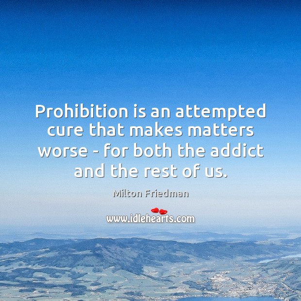 Prohibition is an attempted cure that makes matters worse – for both Milton Friedman Picture Quote