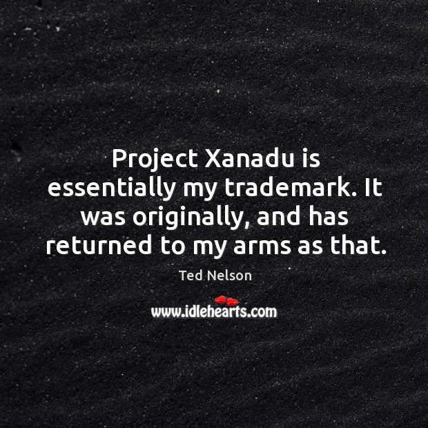 Project xanadu is essentially my trademark. It was originally, and has returned to my arms as that. Image
