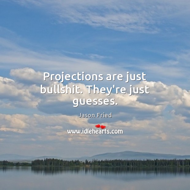 Projections are just bullshit. They’re just guesses. Jason Fried Picture Quote