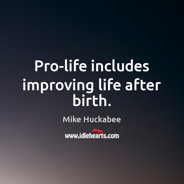 Pro-life includes improving life after birth. Mike Huckabee Picture Quote