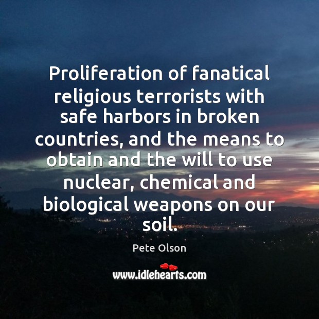 Proliferation of fanatical religious terrorists with safe harbors in broken countries, and Pete Olson Picture Quote