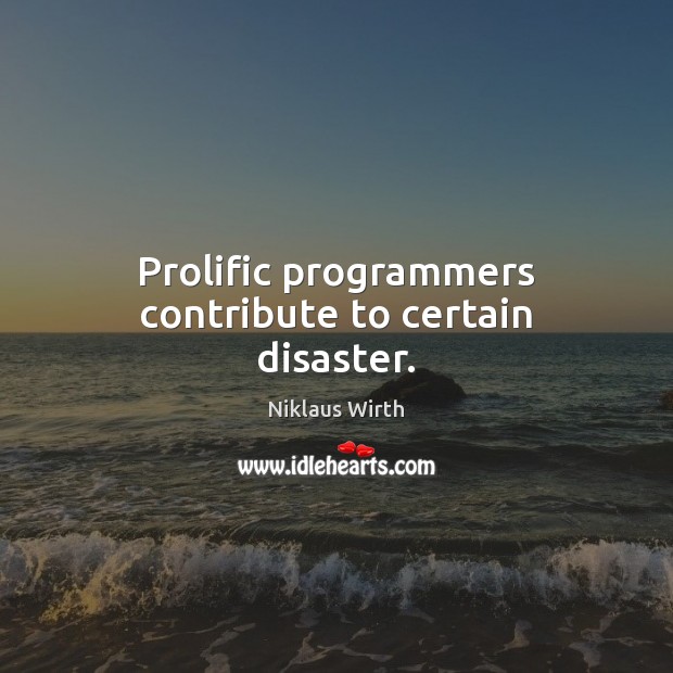 Prolific programmers contribute to certain disaster. Niklaus Wirth Picture Quote