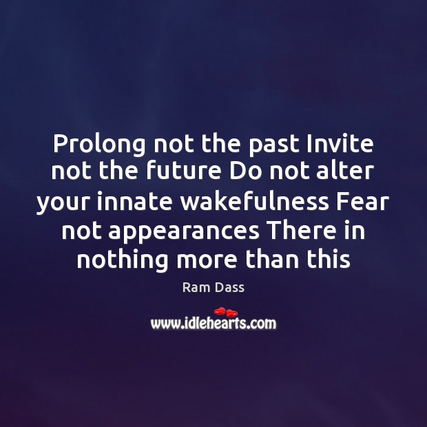 Prolong not the past Invite not the future Do not alter your Ram Dass Picture Quote