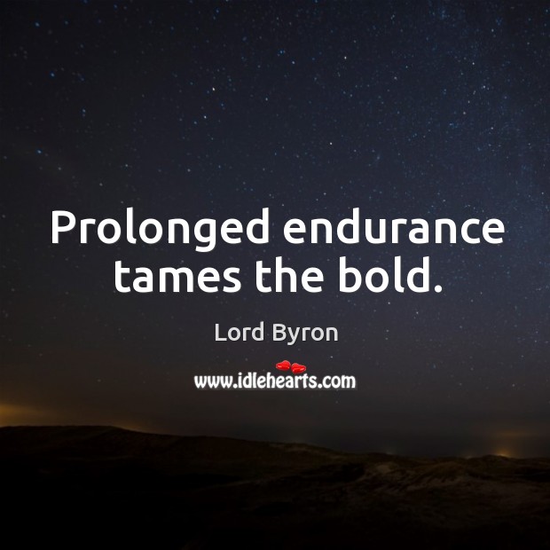 Prolonged endurance tames the bold. Lord Byron Picture Quote