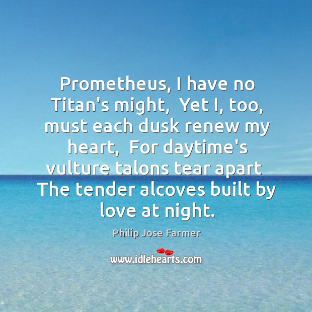 Prometheus, I have no Titan’s might,  Yet I, too, must each dusk Philip Jose Farmer Picture Quote